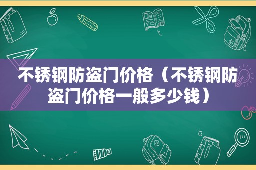 不锈钢防盗门价格（不锈钢防盗门价格一般多少钱）