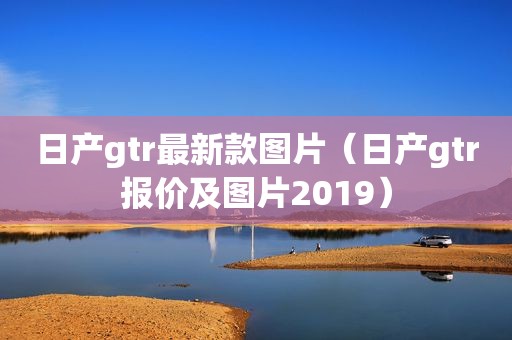 日产gtr最新款图片（日产gtr报价及图片2019）