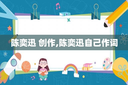 陈奕迅 创作,陈奕迅自己作词