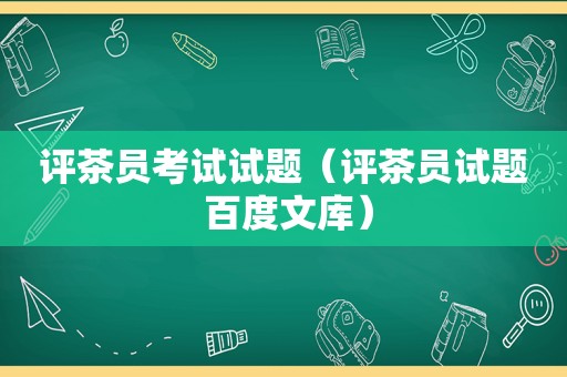 评茶员考试试题（评茶员试题 百度文库）