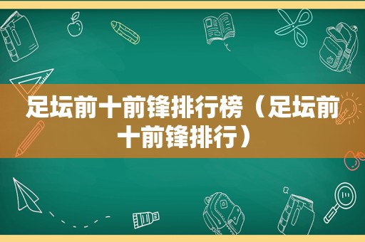 足坛前十前锋排行榜（足坛前十前锋排行）