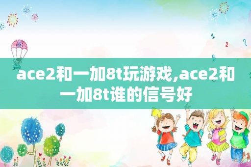 ace2和一加8t玩游戏,ace2和一加8t谁的信号好