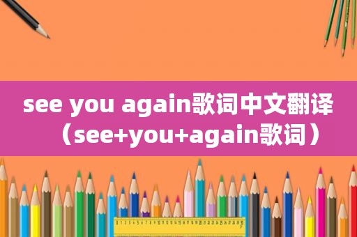 see you again歌词中文翻译（see+you+again歌词）