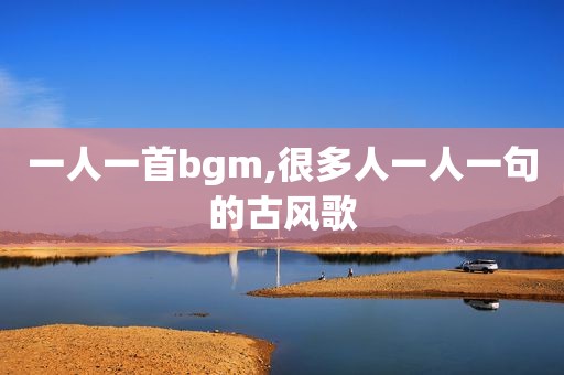 一人一首bgm,很多人一人一句的古风歌