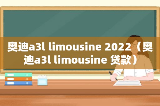 奥迪a3l limousine 2022（奥迪a3l limousine 贷款）