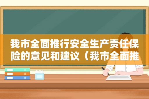 我市全面推行安全生产责任保险的意见和建议（我市全面推行安全生产责任保险的意见建议）