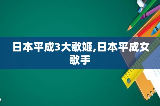 日本平成3大歌姬,日本平成女歌手