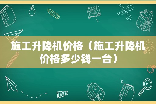 施工升降机价格（施工升降机价格多少钱一台）