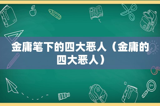 金庸笔下的四大恶人（金庸的四大恶人）