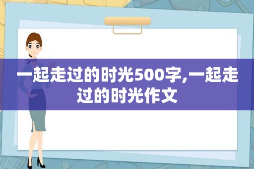 一起走过的时光500字,一起走过的时光作文