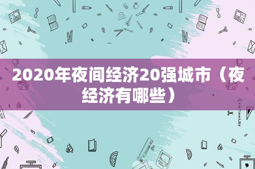 2020年夜间经济20强城市（夜经济有哪些）