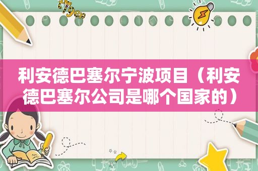 利安德巴塞尔宁波项目（利安德巴塞尔公司是哪个国家的）