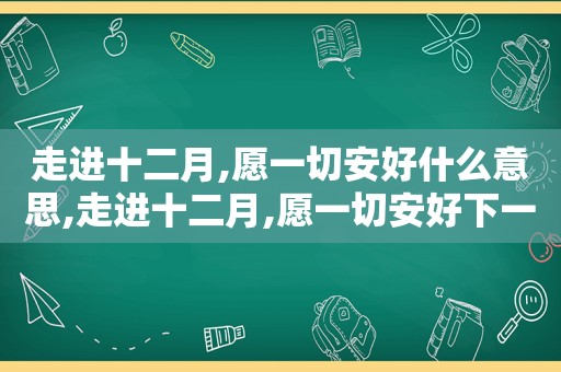 走进十二月,愿一切安好什么意思,走进十二月,愿一切安好下一句