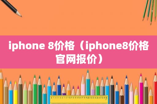 iphone 8价格（iphone8价格官网报价）