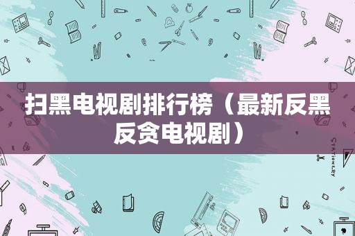 扫黑电视剧排行榜（最新反黑反贪电视剧）