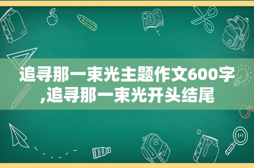 追寻那一束光主题作文600字,追寻那一束光开头结尾