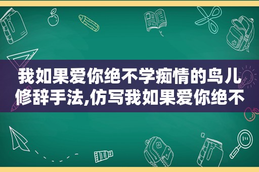 我如果爱你绝不学痴情的鸟儿修辞手法,仿写我如果爱你绝不学什么