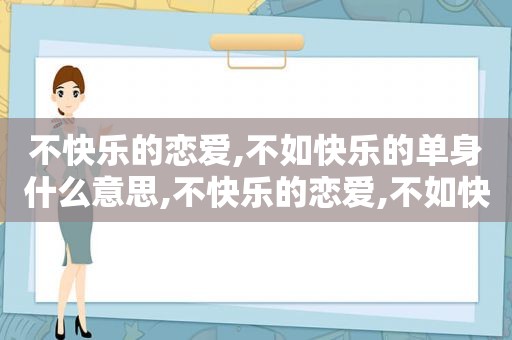 不快乐的恋爱,不如快乐的单身什么意思,不快乐的恋爱,不如快乐的单身英文