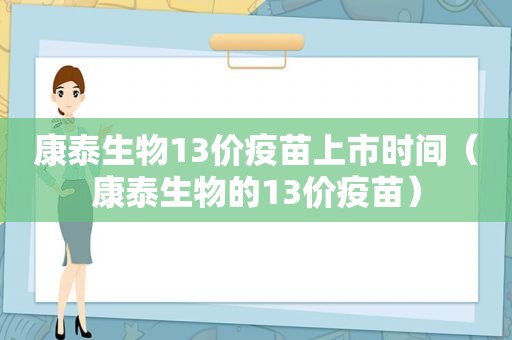 康泰生物13价疫苗上市时间（康泰生物的13价疫苗）