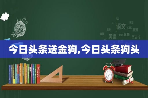 今日头条送金狗,今日头条狗头