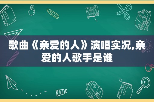 歌曲《亲爱的人》演唱实况,亲爱的人歌手是谁