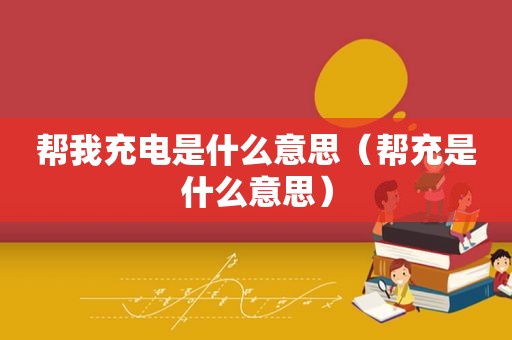 帮我充电是什么意思（帮充是什么意思）