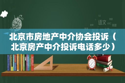 北京市房地产中介协会投诉（北京房产中介投诉电话多少）