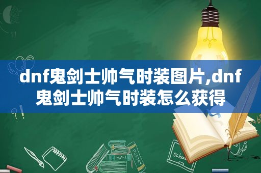 dnf鬼剑士帅气时装图片,dnf鬼剑士帅气时装怎么获得