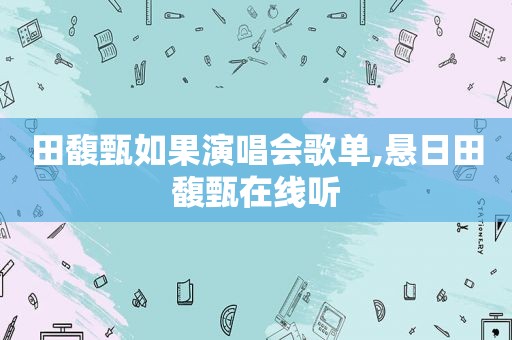 田馥甄如果演唱会歌单,悬日田馥甄在线听