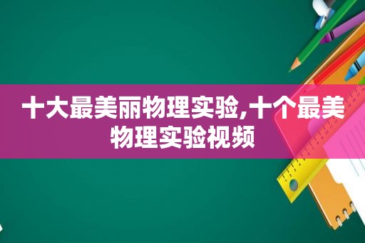 十大最美丽物理实验,十个最美物理实验视频