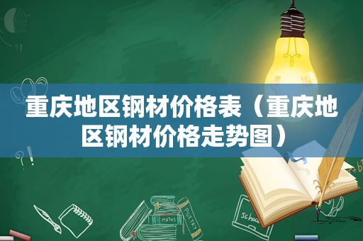 重庆地区钢材价格表（重庆地区钢材价格走势图）