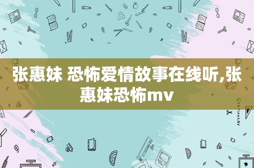 张惠妹 恐怖爱情故事在线听,张惠妹恐怖mv