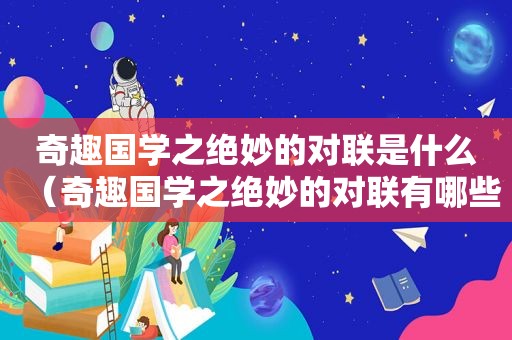 奇趣国学之绝妙的对联是什么（奇趣国学之绝妙的对联有哪些）