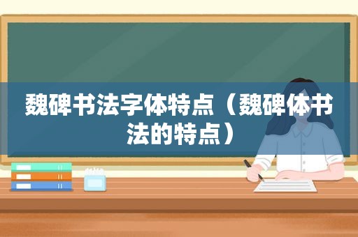 魏碑书法字体特点（魏碑体书法的特点）