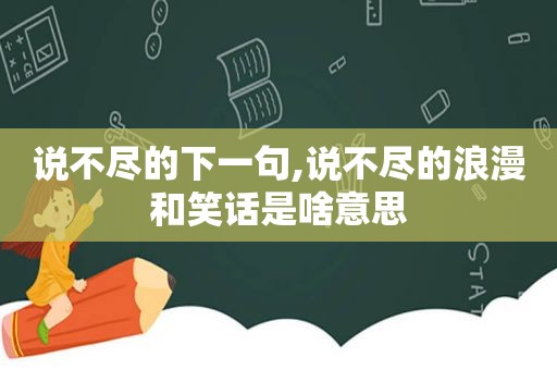 说不尽的下一句,说不尽的浪漫和笑话是啥意思