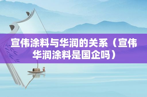 宣伟涂料与华润的关系（宣伟华润涂料是国企吗）