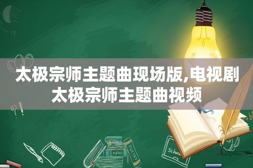 太极宗师主题曲现场版,电视剧太极宗师主题曲视频