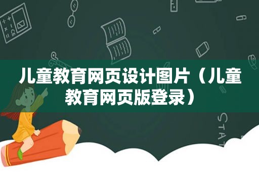 儿童教育网页设计图片（儿童教育网页版登录）