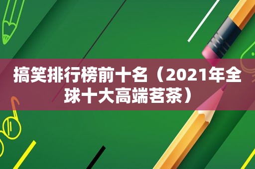 搞笑排行榜前十名（2021年全球十大高端茗茶）