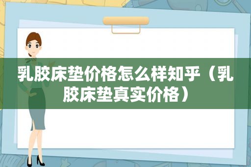 乳胶床垫价格怎么样知乎（乳胶床垫真实价格）