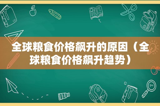 全球粮食价格飙升的原因（全球粮食价格飙升趋势）