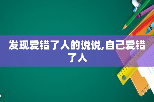 发现爱错了人的说说,自己爱错了人