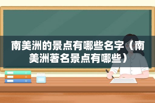 南美洲的景点有哪些名字（南美洲著名景点有哪些）