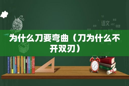 为什么刀要弯曲（刀为什么不开双刃）