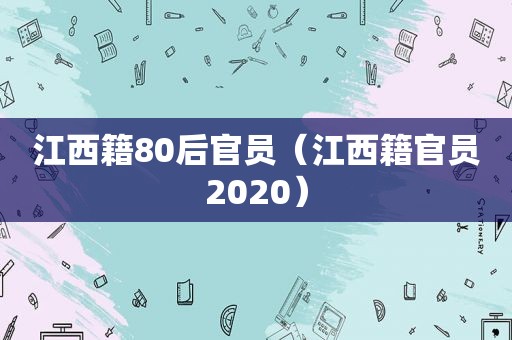 江西籍80后官员（江西籍官员2020）