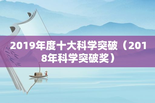 2019年度十大科学突破（2018年科学突破奖）