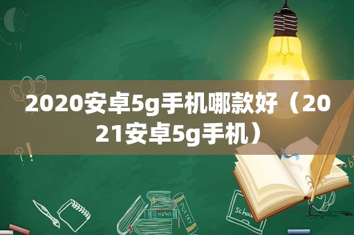 2020安卓5g手机哪款好（2021安卓5g手机）