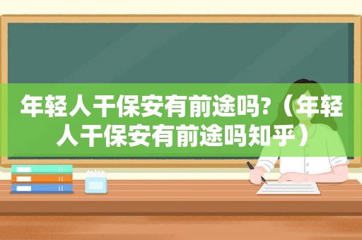 年轻人干保安有前途吗?（年轻人干保安有前途吗知乎）