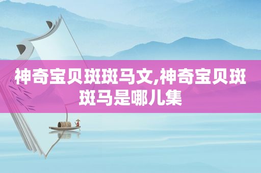 神奇宝贝斑斑马文,神奇宝贝斑斑马是哪儿集