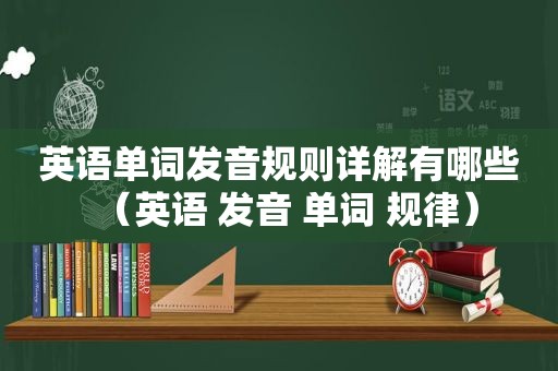 英语单词发音规则详解有哪些（英语 发音 单词 规律）